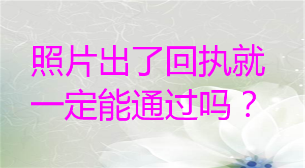 照片出了回执就一定能通过吗？