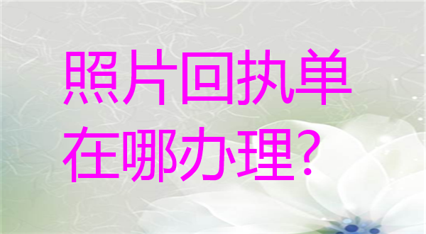 照片回执单在哪里办理？