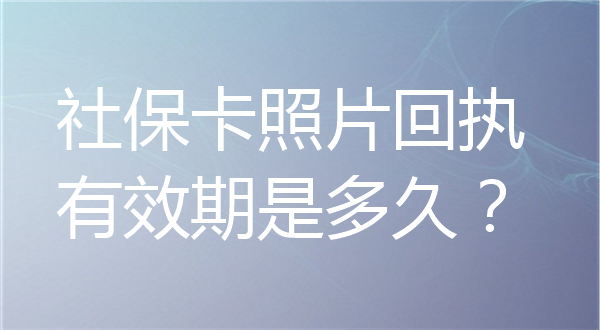社保卡照片回执有效期是多久？