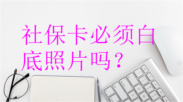 社保卡必须白底照片吗？