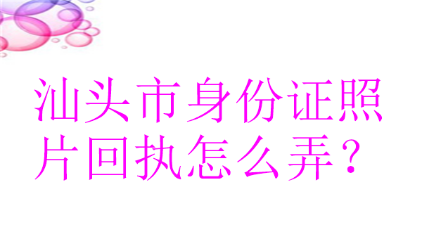 汕头身份证照片回执怎么弄？
