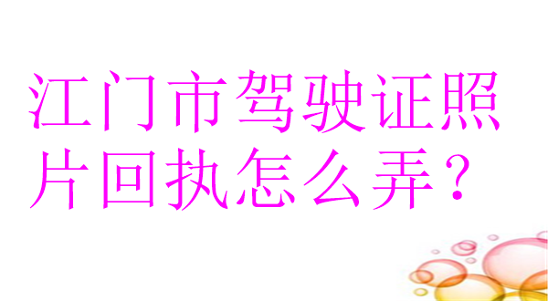 江门市驾驶证照片回执怎么弄？