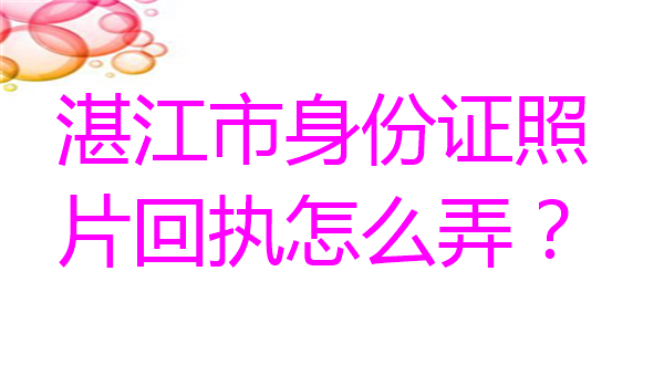 湛江市身份证照片回执怎么弄？