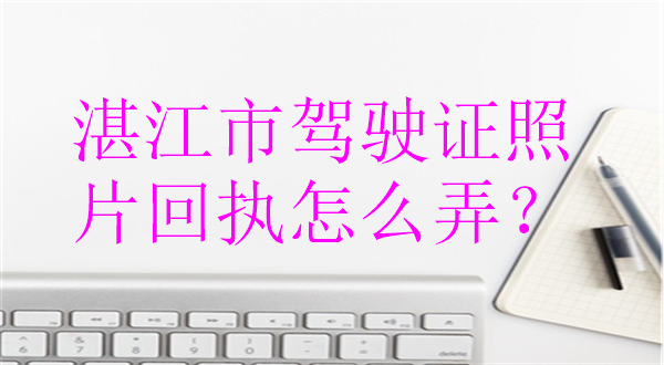 湛江市驾驶证照片回执怎么弄？