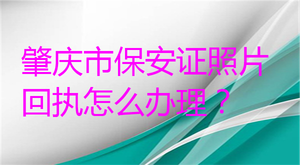 肇庆市保安证照片回执怎么办理