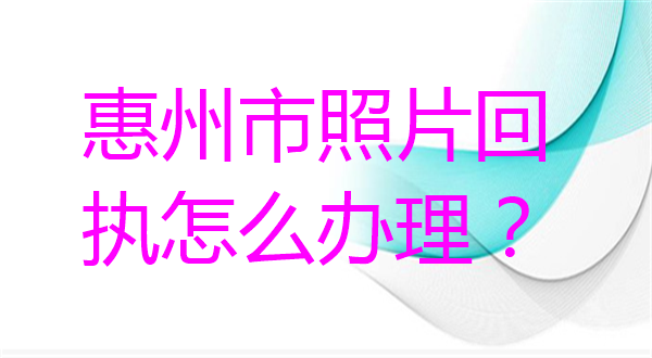 惠州市照片回执怎么办理