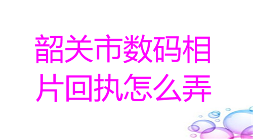 韶关市数码相片回执怎么弄