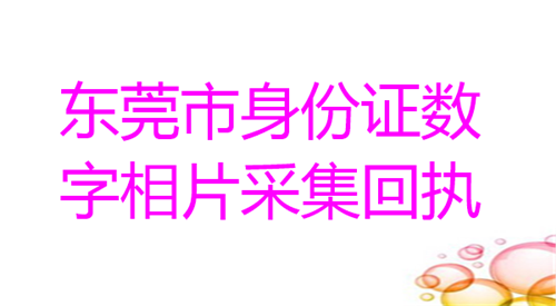东莞身份证数字相片采集回执