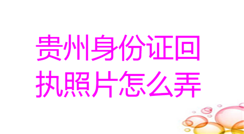 贵州身份证回执照片怎么弄