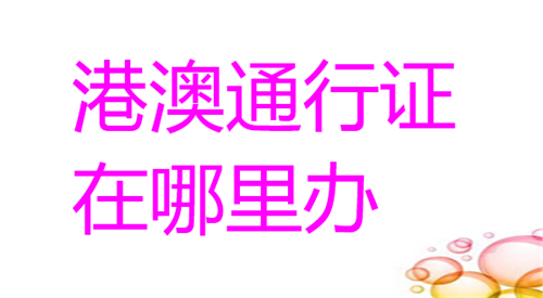 港澳通行证在哪里办理