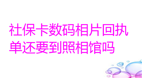 社保卡数码照片回执单还要到照相馆吗