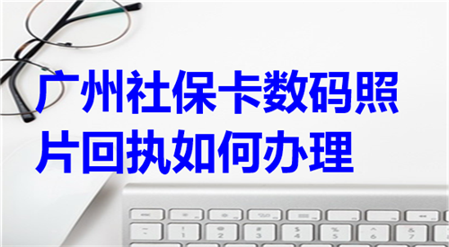 广州社保卡数码照片回执如何办理