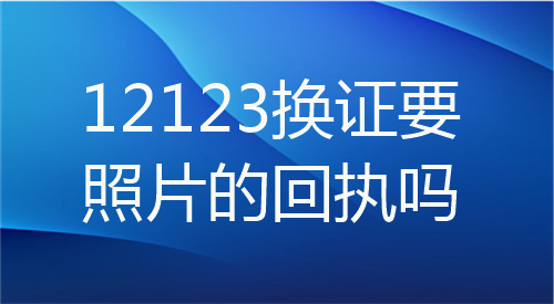 12123换证要照片回执吗