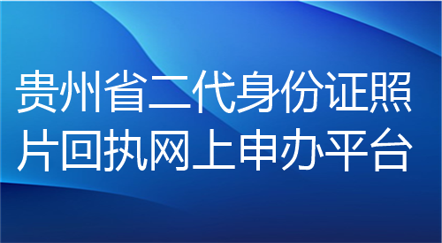 贵州省第二代身份证照片回执网上申办平台