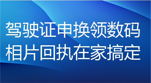 驾驶证申慌领数码相片回执在家搞定