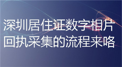 深圳居住证数字相片回执采集的流程来咯