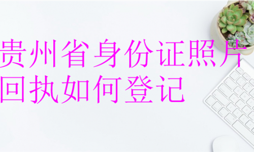 贵州省身份证照片回执如何登记？