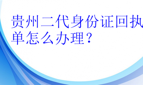 贵州二代身份证回执单怎么办理？