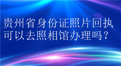 贵州省身份证照片回执可以去照相馆办理吗？