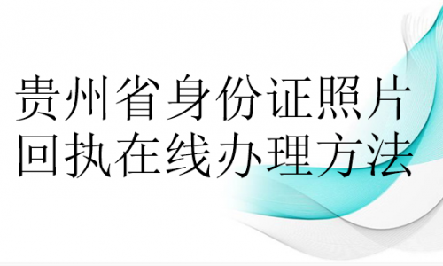 贵州省身份证照片回执在线办理方法