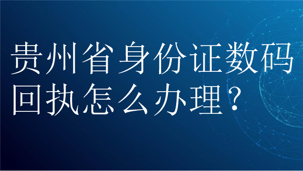 贵州省身份证数码回执怎么办理