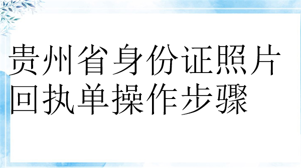 贵州省身份证照片回执单操作步骤