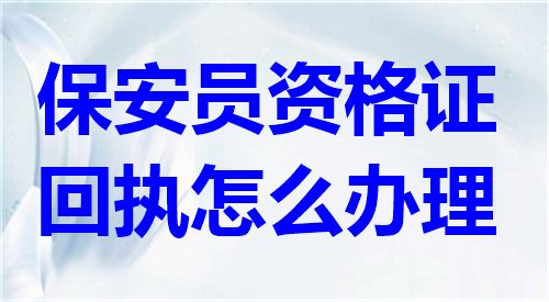 保安员资格证回执怎么办理？