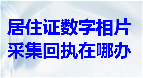 深圳居住证数码相片采集回执在哪办