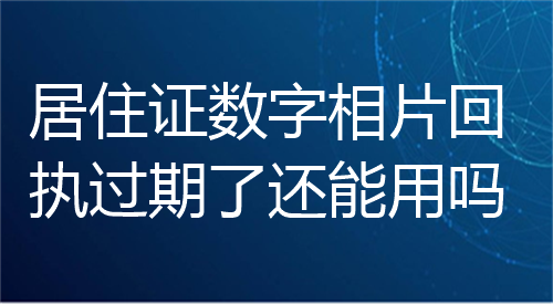 居住证数字相片回执过期了还能用吗？