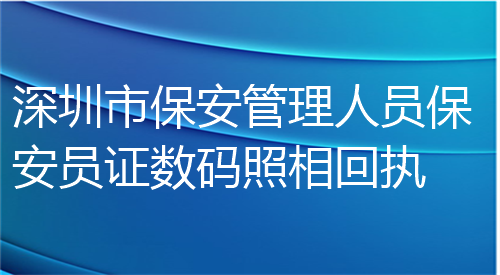 深圳市保安管理人员保安证数码照相回执
