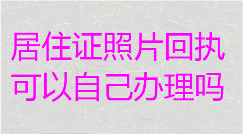 居住证照片回执可以自己办理吗？