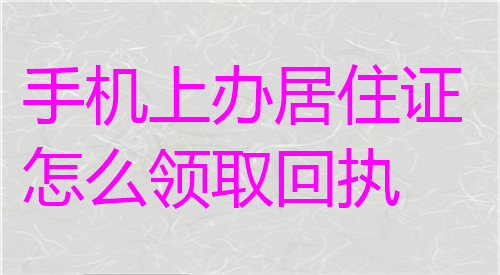 手机上办居住证怎么领取回执？