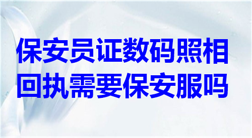 保安员证数码照相回执需要保安服吗？