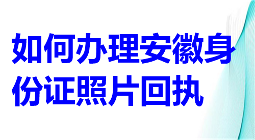 如何办理安徽身份证照片回执？