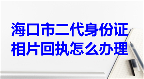 海口市二代身份证相片回执怎么办理？
