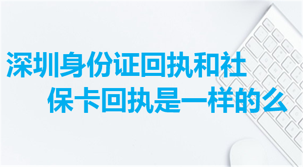 深圳身份证回执和社保卡回执是一样的么？