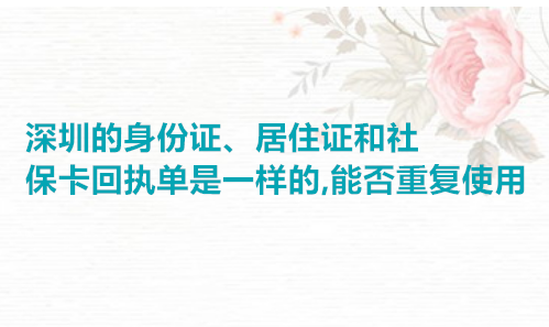 深圳的身份证、居住证、和社保卡回执单是一样的，能否重复使用