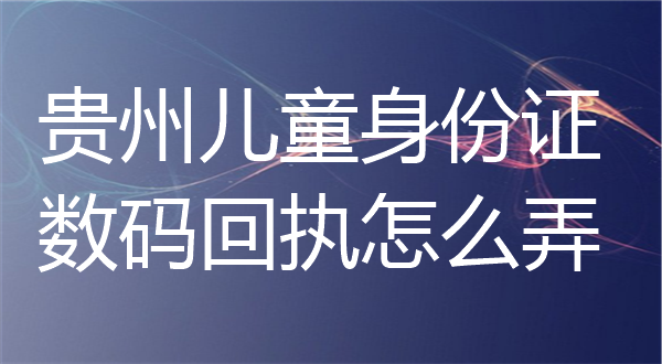 贵州儿童身份证照片回执怎么弄