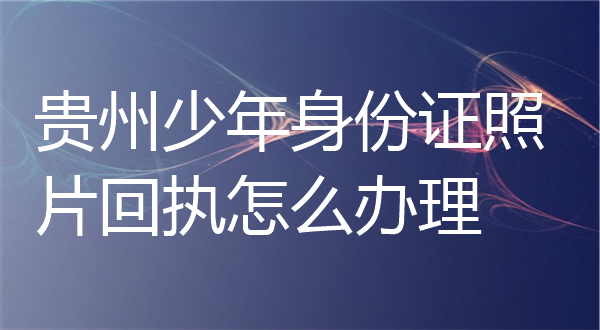 贵州少年身份证照片回执怎么办理