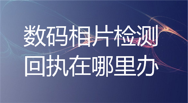 数码相片检测回执在哪里办？