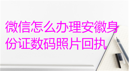 微信怎么办理安徽身份证数码照片回执？