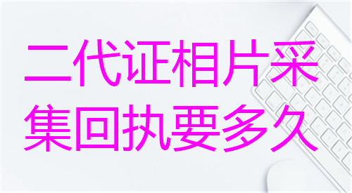 二代身份证相片采集回执要多久