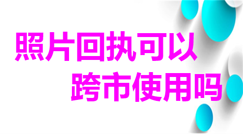 照片回执可以跨市场使用吗