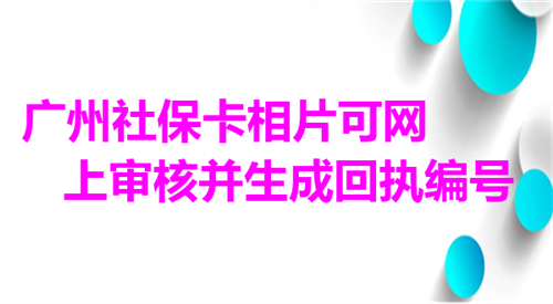 广州社保卡相片可网上审核并生成回执编号