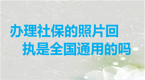 办理社保的照片回执是全国通用吗