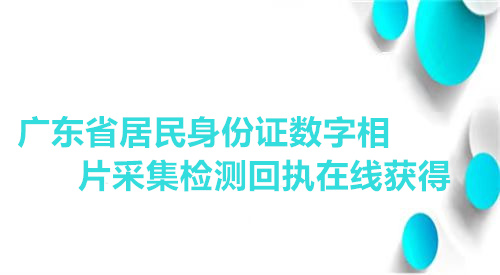 广东省身份证数字相片采集检测回执在线获得
