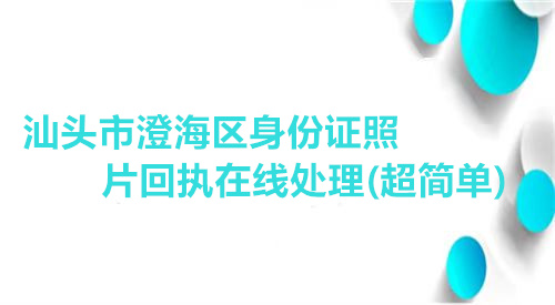 汕头市登海区身份证照片回执在线处理（超简单）