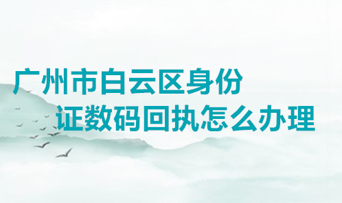 广州市白云区身份证数码回执怎么办理