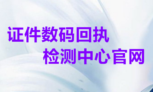 证件数码回执检测中心官网