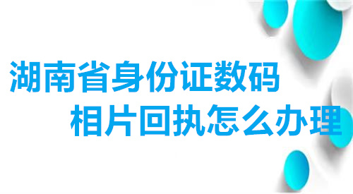 湖南省身份证数码相片回执怎么办理